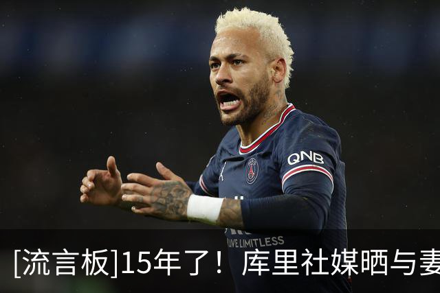 [流言板]15年了！库里社媒晒与妻子庆祝结婚纪念日的视频